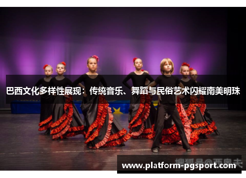 巴西文化多样性展现：传统音乐、舞蹈与民俗艺术闪耀南美明珠