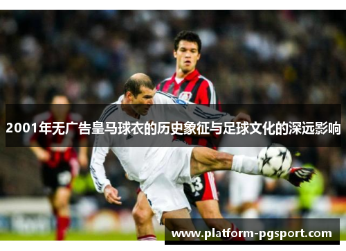 2001年无广告皇马球衣的历史象征与足球文化的深远影响