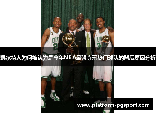 凯尔特人为何被认为是今年NBA最强夺冠热门球队的背后原因分析