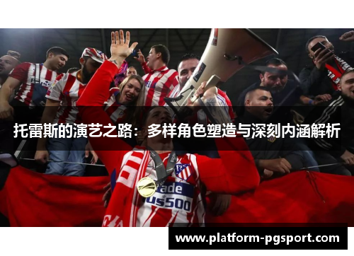 托雷斯的演艺之路：多样角色塑造与深刻内涵解析