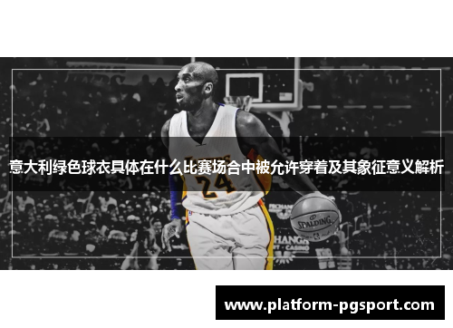 意大利绿色球衣具体在什么比赛场合中被允许穿着及其象征意义解析