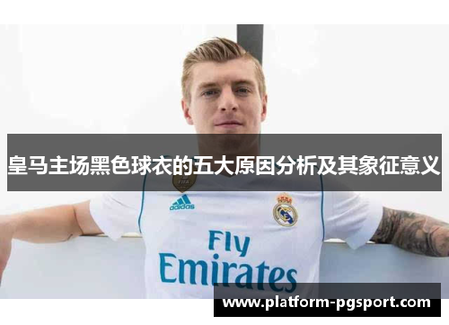 皇马主场黑色球衣的五大原因分析及其象征意义