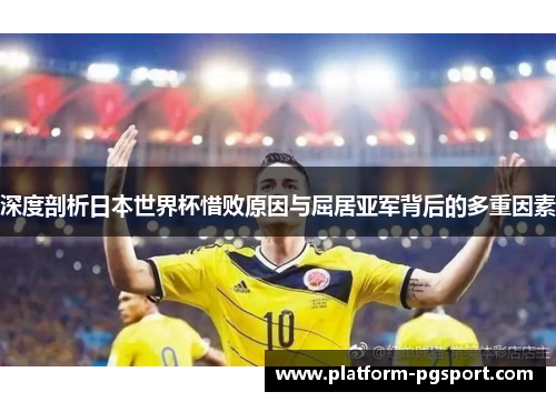 深度剖析日本世界杯惜败原因与屈居亚军背后的多重因素