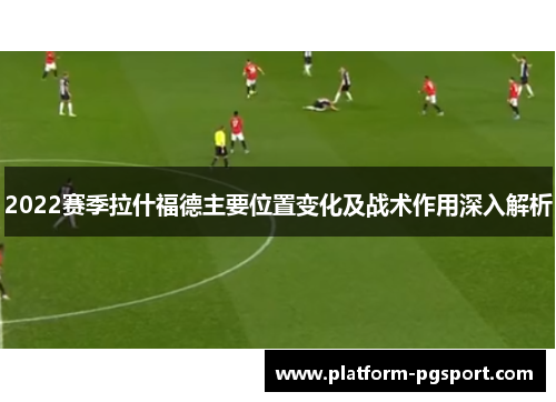 2022赛季拉什福德主要位置变化及战术作用深入解析