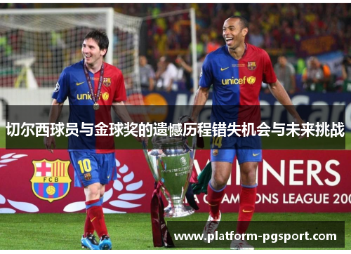切尔西球员与金球奖的遗憾历程错失机会与未来挑战
