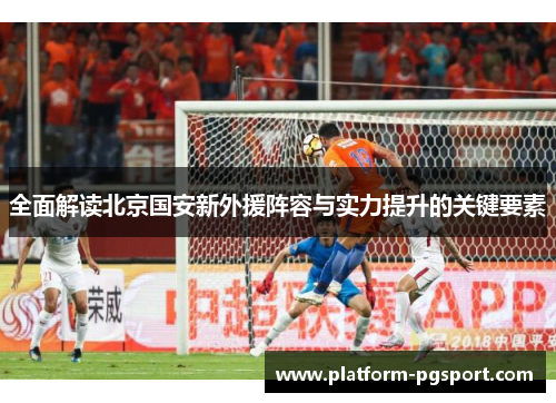 全面解读北京国安新外援阵容与实力提升的关键要素