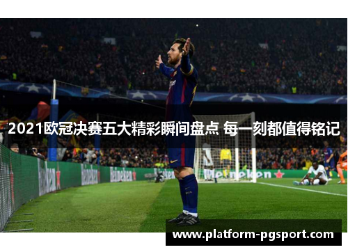 2021欧冠决赛五大精彩瞬间盘点 每一刻都值得铭记