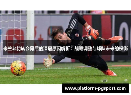 米兰老将转会背后的深层原因解析：战略调整与球队未来的权衡