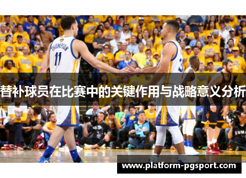 替补球员在比赛中的关键作用与战略意义分析
