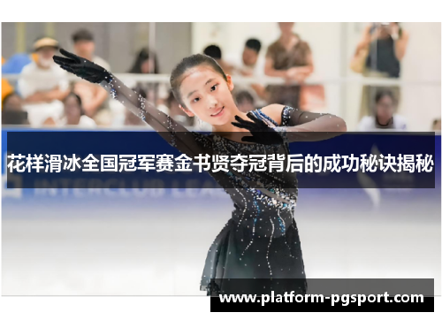 花样滑冰全国冠军赛金书贤夺冠背后的成功秘诀揭秘