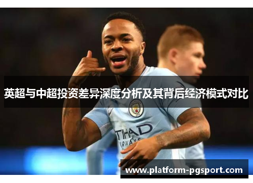 英超与中超投资差异深度分析及其背后经济模式对比