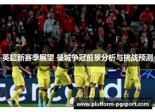 英超新赛季展望 曼城争冠前景分析与挑战预测