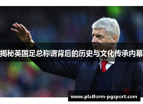 揭秘英国足总称谓背后的历史与文化传承内幕