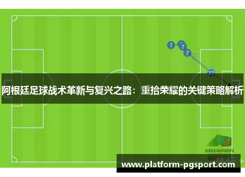 阿根廷足球战术革新与复兴之路：重拾荣耀的关键策略解析
