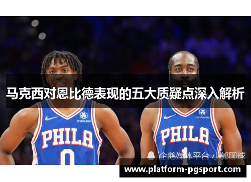 马克西对恩比德表现的五大质疑点深入解析