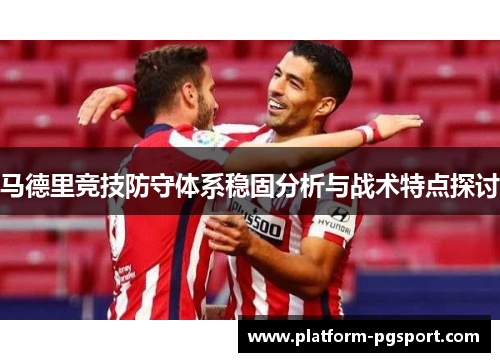 马德里竞技防守体系稳固分析与战术特点探讨