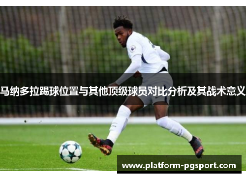 马纳多拉踢球位置与其他顶级球员对比分析及其战术意义