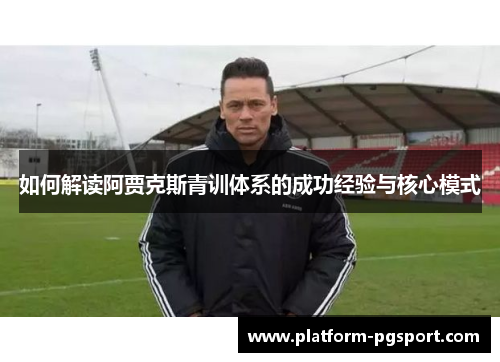 如何解读阿贾克斯青训体系的成功经验与核心模式