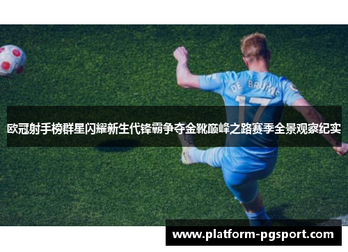 欧冠射手榜群星闪耀新生代锋霸争夺金靴巅峰之路赛季全景观察纪实